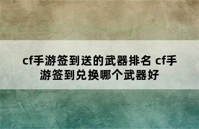 cf手游签到送的武器排名 cf手游签到兑换哪个武器好